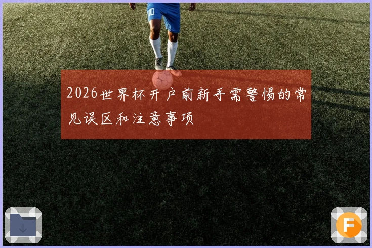 2026世界杯开户前新手需警惕的常见误区和注意事项