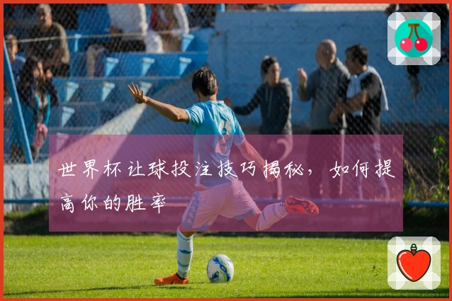 世界杯让球投注技巧揭秘，如何提高你的胜率