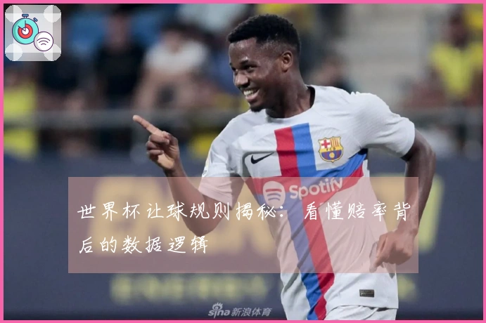 世界杯让球规则揭秘：看懂赔率背后的数据逻辑
