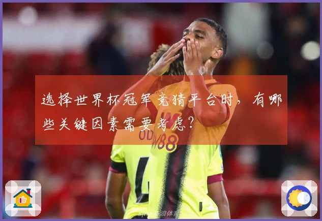 选择世界杯冠军竞猜平台时，有哪些关键因素需要考虑？