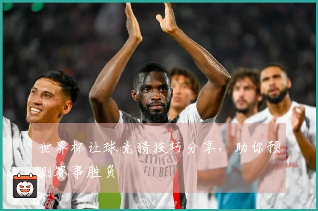 世界杯让球竞猜技巧分享，助你预测赛事胜负