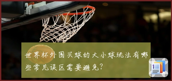 世界杯外围买球的大小球玩法有哪些常见误区需要避免？