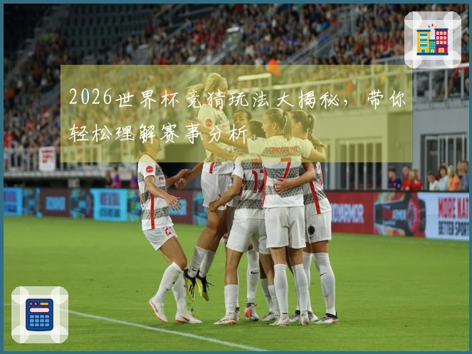 2026世界杯竞猜玩法大揭秘，带你轻松理解赛事分析