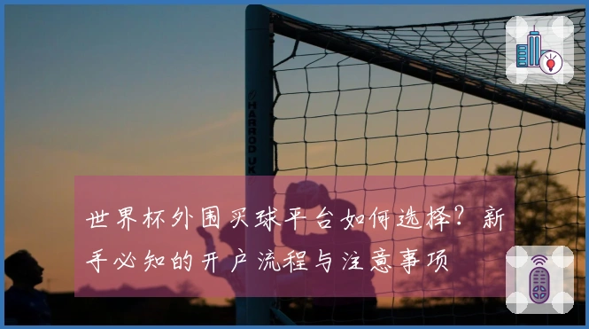 世界杯外围买球平台如何选择？新手必知的开户流程与注意事项