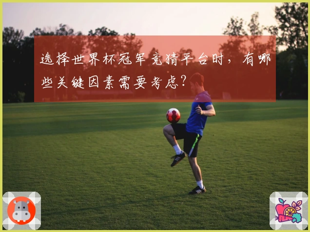 选择世界杯冠军竞猜平台时，有哪些关键因素需要考虑？